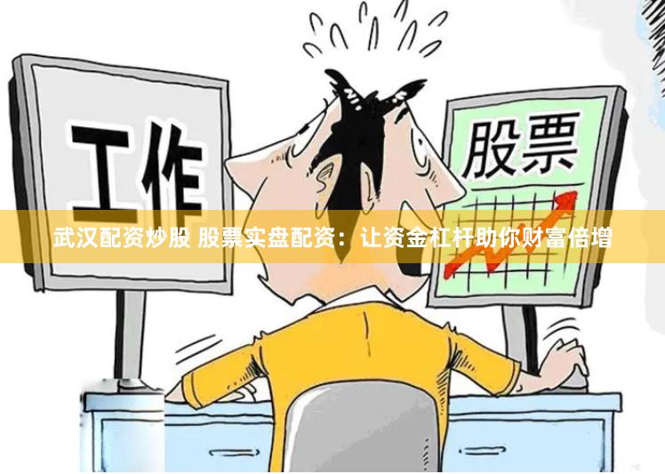 武汉配资炒股 股票实盘配资：让资金杠杆助你财富倍增