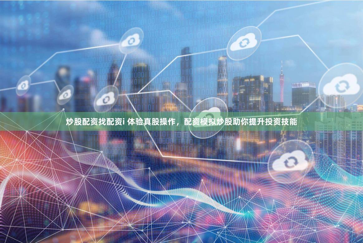 炒股配资找配资i 体验真股操作，配资模拟炒股助你提升投资技能