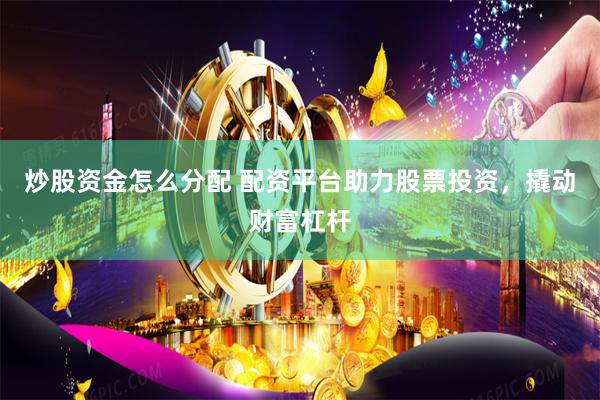 炒股资金怎么分配 配资平台助力股票投资，撬动财富杠杆