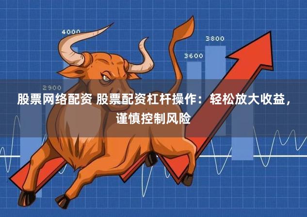 股票网络配资 股票配资杠杆操作：轻松放大收益，谨慎控制风险