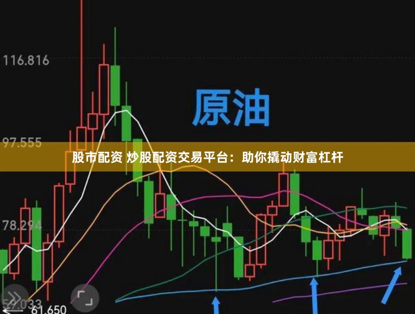 股市配资 炒股配资交易平台：助你撬动财富杠杆