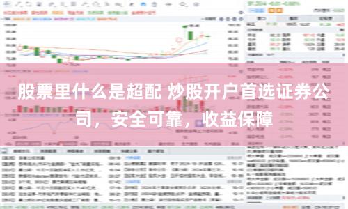 股票里什么是超配 炒股开户首选证券公司，安全可靠，收益保障