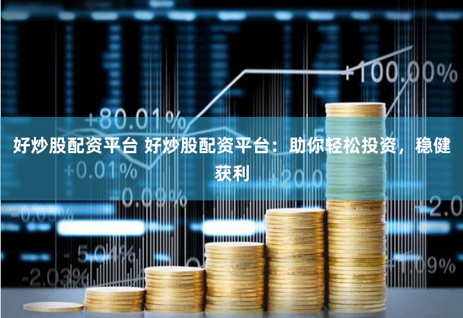 好炒股配资平台 好炒股配资平台：助你轻松投资，稳健获利