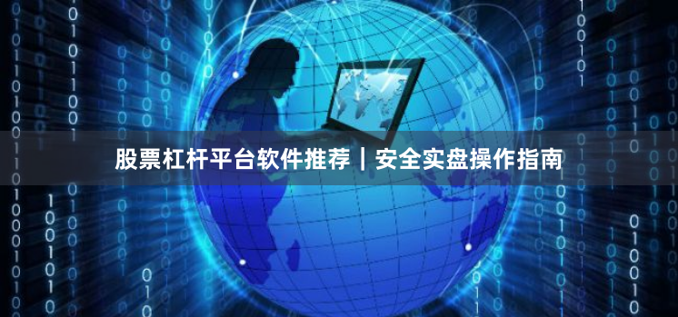 股票杠杆平台软件推荐｜安全实盘操作指南